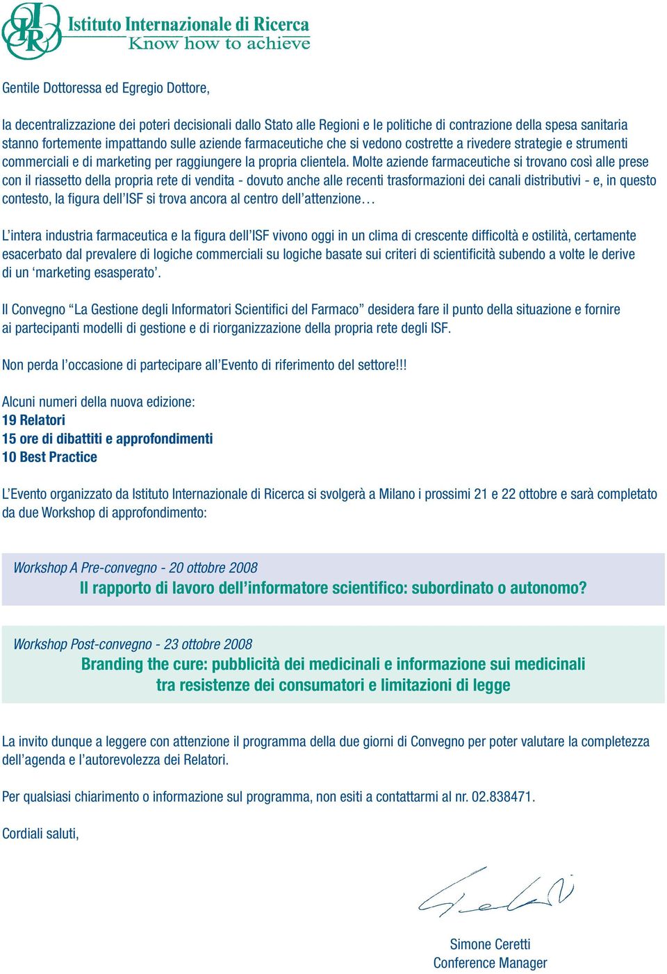 Molte aziende farmaceutiche si trovano così alle prese con il riassetto della propria rete di vendita - dovuto anche alle recenti trasformazioni dei canali distributivi - e, in questo contesto, la