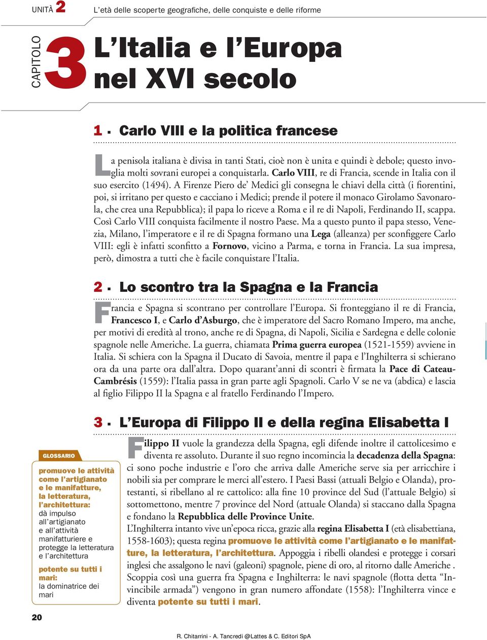 Carlo VIII e la politica francese La penisola italiana è divisa in tanti Stati, cioè non è unita e quindi è debole; questo invoglia molti sovrani europei a conquistarla.