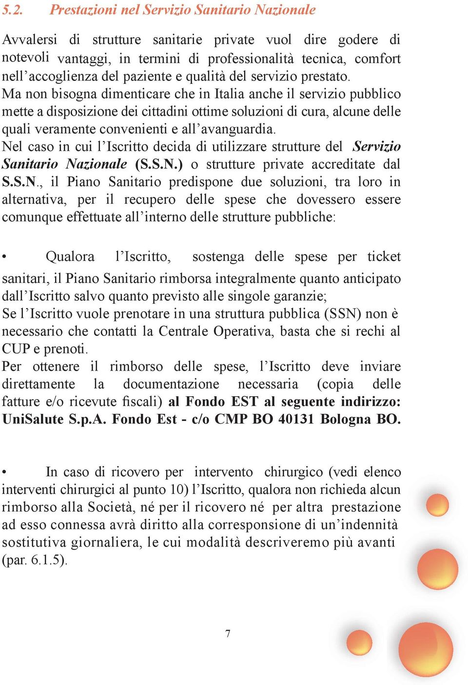 Ma non bisogna dimenticare che in Italia anche il servizio pubblico mette a disposizione dei cittadini ottime soluzioni di cura, alcune delle quali veramente convenienti e all avanguardia.