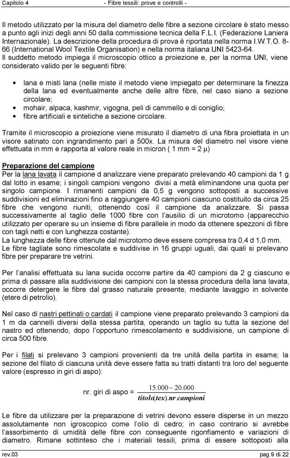 Il suddetto metodo mpega l mcroscopo ottco a proezone e, per la norma UNI, vene consderato valdo per le seguent fbre: lana e mst lana (nelle mste l metodo vene mpegato per determnare la fnezza della