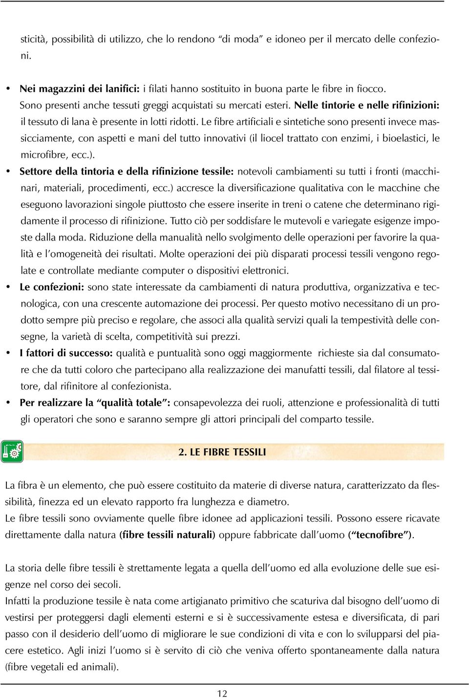 Le fibre artificiali e sintetiche sono presenti invece massicciamente, con aspetti e mani del tutto innovativi (il liocel trattato con enzimi, i bioelastici, le microfibre, ecc.).