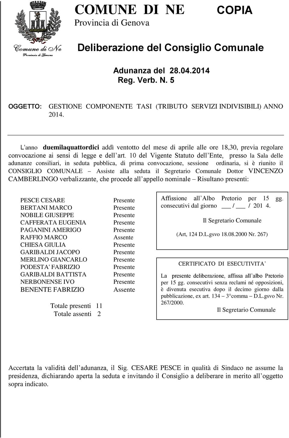 10 del Vigente Statuto dell Ente, presso la Sala delle adunanze consiliari, in seduta pubblica, di prima convocazione, sessione ordinaria, si è riunito il CONSIGLIO COMUNALE Assiste alla seduta il