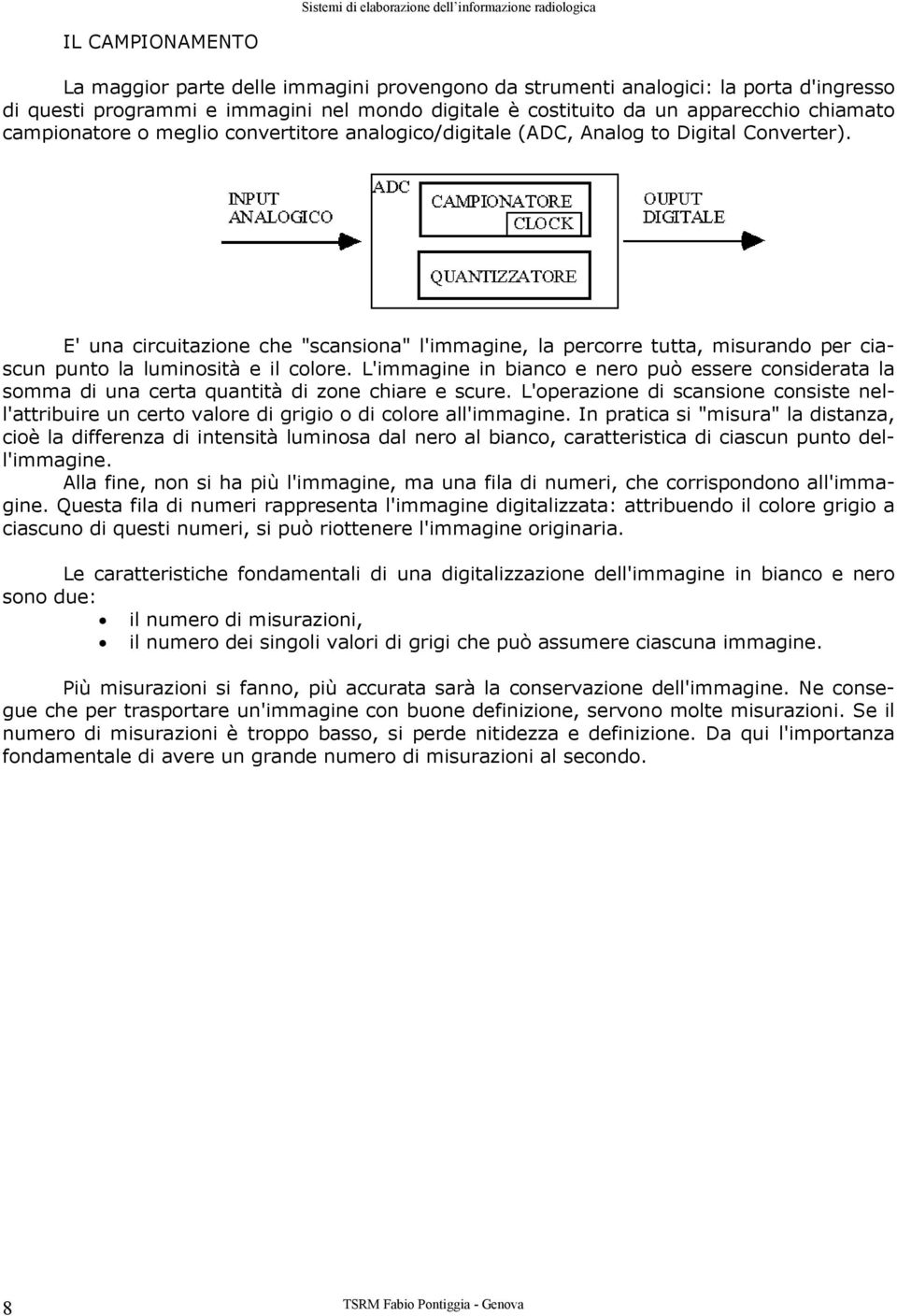 E' una circuitazione che "scansiona" l'immagine, la percorre tutta, misurando per ciascun punto la luminosità e il colore.