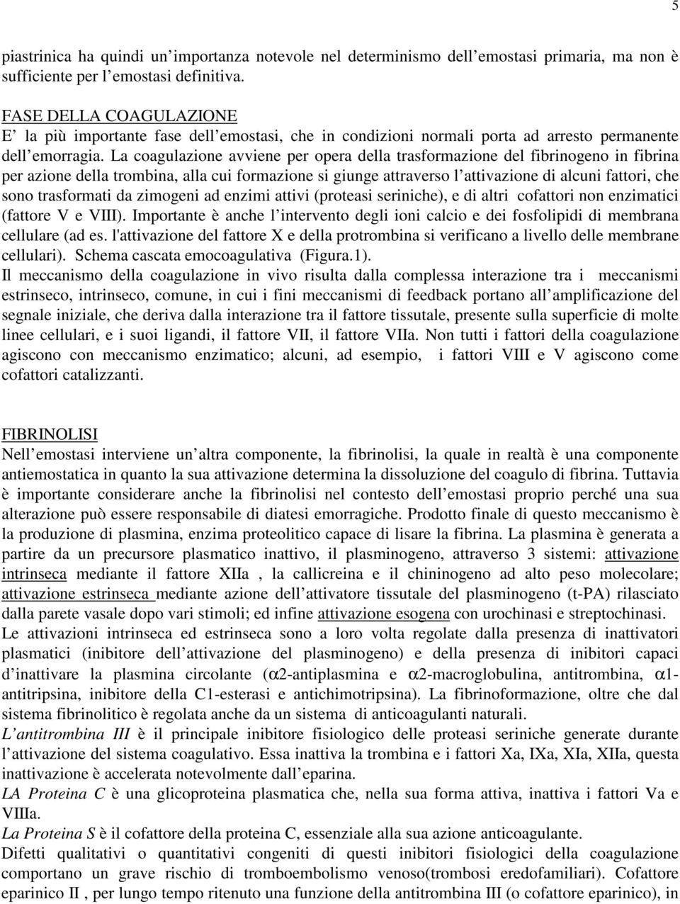 La coagulazione avviene per opera della trasformazione del fibrinogeno in fibrina per azione della trombina, alla cui formazione si giunge attraverso l attivazione di alcuni fattori, che sono