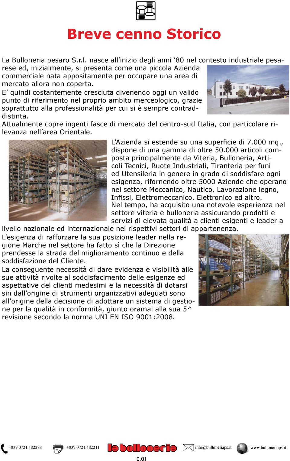 nasce all inizio degli anni 80 nel contesto industriale pesarese ed, inizialmente, si presenta come una piccola Azienda commerciale nata appositamente per occupare una area di mercato allora non