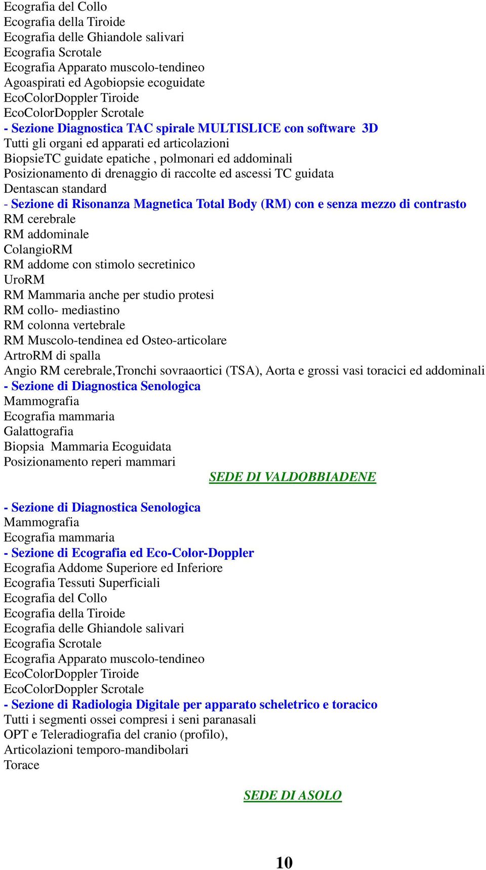 di drenaggio di raccolte ed ascessi TC guidata Dentascan standard - Sezione di Risonanza Magnetica Total Body (RM) con e senza mezzo di contrasto RM cerebrale RM addominale ColangioRM RM addome con