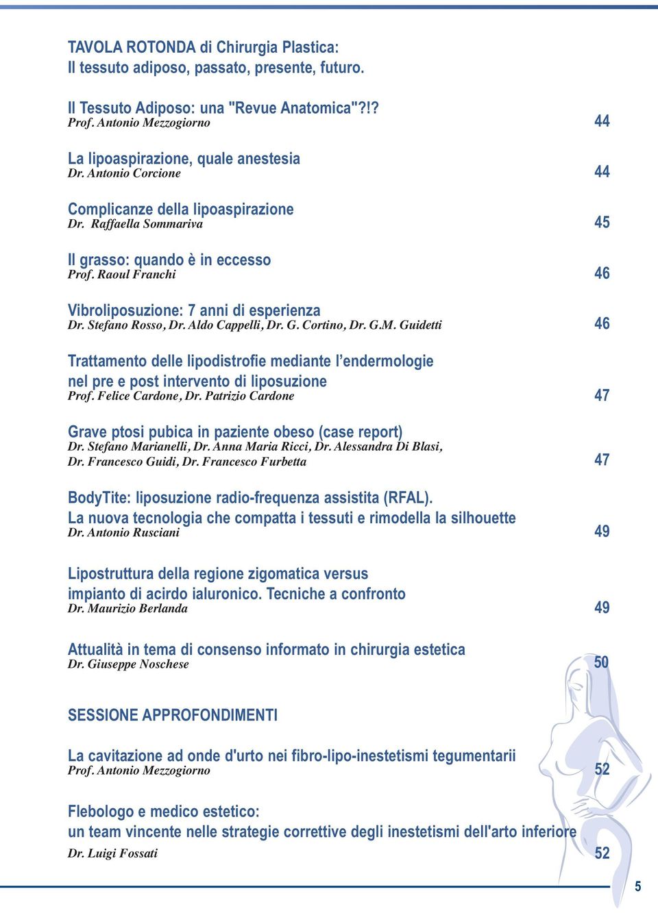 Aldo Cappelli, Dr. G. Cortino, Dr. G.M. Guidetti Trattamento delle lipodistrofie mediante l endermologie nel pre e post intervento di liposuzione Prof. Felice Cardone, Dr.