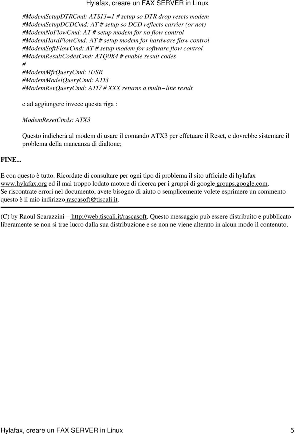 USR #ModemModelQueryCmd: ATI3 #ModemRevQueryCmd: ATI7 # XXX returns a multi line result e ad aggiungere invece questa riga : ModemResetCmds: ATX3 Questo indicherà al modem di usare il comando ATX3