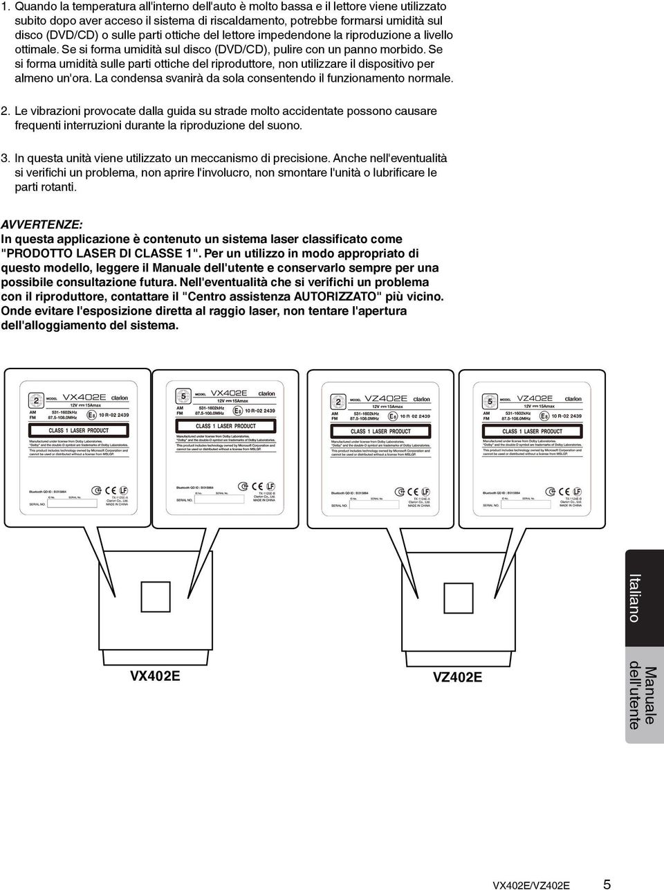 Se si forma umidità sulle parti ottiche del riproduttore, non utilizzare il dispositivo per almeno un'ora. La condensa svanirà da sola consentendo il funzionamento normale. 2.