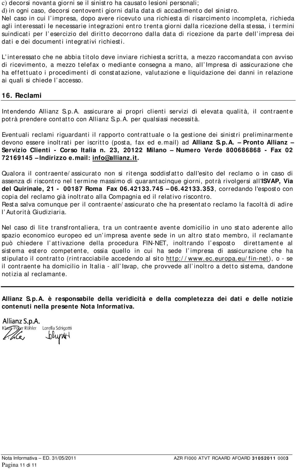 termini suindicati per l esercizio del diritto decorrono dalla data di ricezione da parte dell impresa dei dati e dei documenti integrativi richiesti.