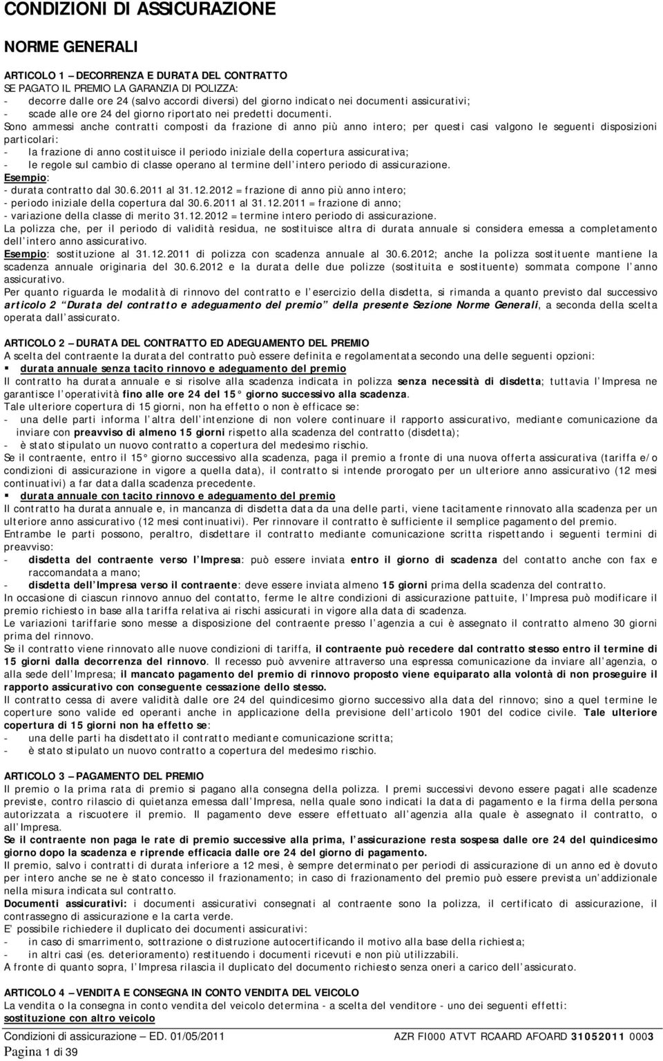 Sono ammessi anche contratti composti da frazione di anno più anno intero; per questi casi valgono le seguenti disposizioni particolari: - la frazione di anno costituisce il periodo iniziale della