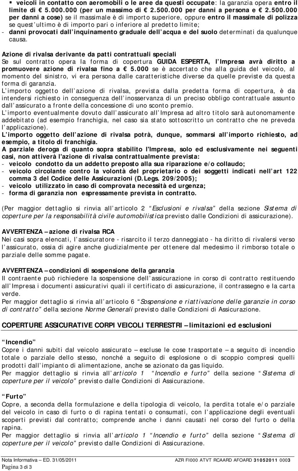 000 per danni a cose) se il massimale è di importo superiore, oppure entro il massimale di polizza se quest ultimo è di importo pari o inferiore al predetto limite; - danni provocati dall