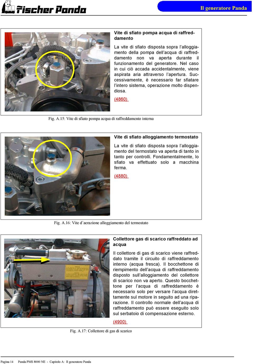 15: Vite di sfiato pompa acqua di raffreddamento interna Vite di sfiato alloggiamento termostato La vite di sfiato disposta sopra l alloggiamento del termostato va aperta di tanto in tanto per