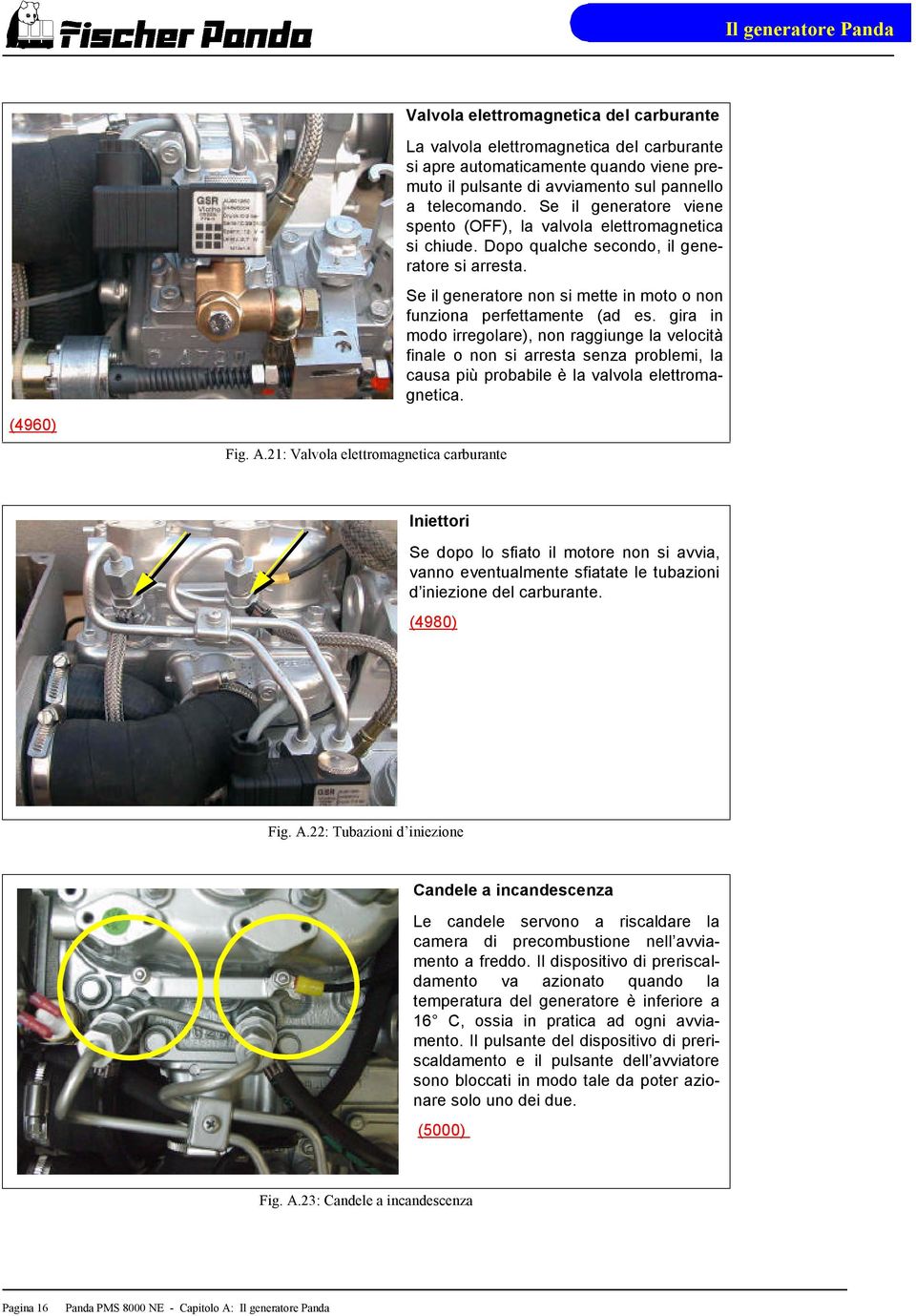 Se il generatore viene spento (OFF), la valvola elettromagnetica si chiude. Dopo qualche secondo, il generatore si arresta. Se il generatore non si mette in moto o non funziona perfettamente (ad es.