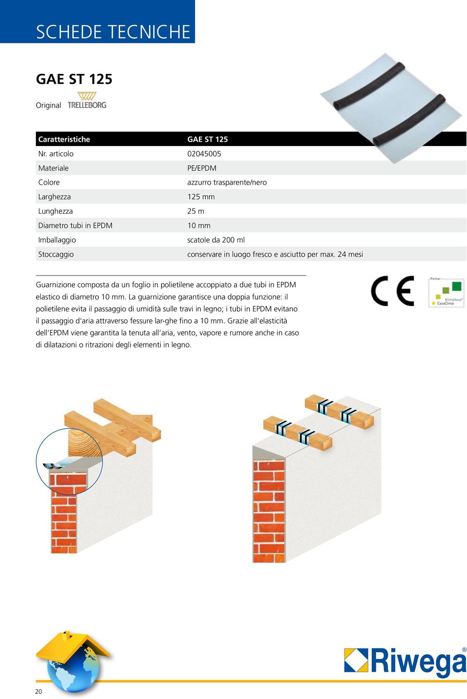 fresco e asciutto per max. 24 mesi Guarnizione composta da un foglio in polietilene accoppiato a due tubi in EPDM elastico di diametro 10 mm.