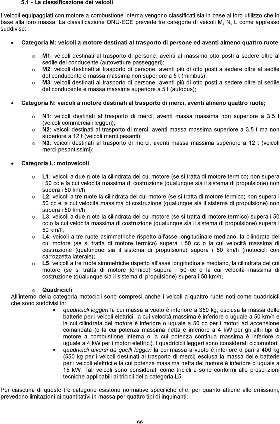 veicoli destinati al trasporto di persone, aventi al massimo otto posti a sedere oltre al sedile del conducente (autovetture passeggeri); o M2: veicoli destinati al trasporto di persone, aventi più