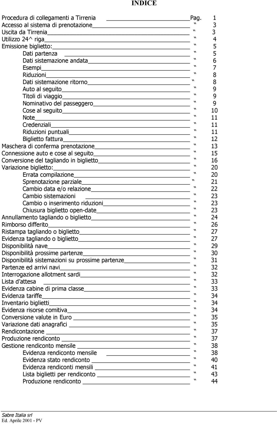 al seguito 9 Titoli di viaggio 9 Nominativo del passeggero 9 Cose al seguito 10 Note 11 Credenziali 11 Riduzioni puntuali 11 Biglietto fattura 12 Maschera di conferma prenotazione 13 Connessione auto