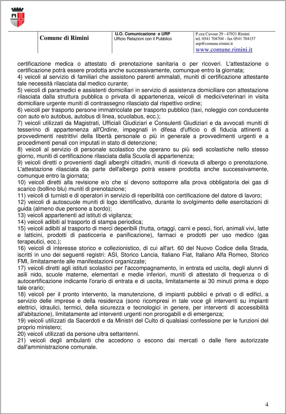 attestante tale necessità rilasciata dal medico curante; 5) veicoli di paramedici e assistenti domiciliari in servizio di assistenza domiciliare con attestazione rilasciata dalla struttura pubblica o