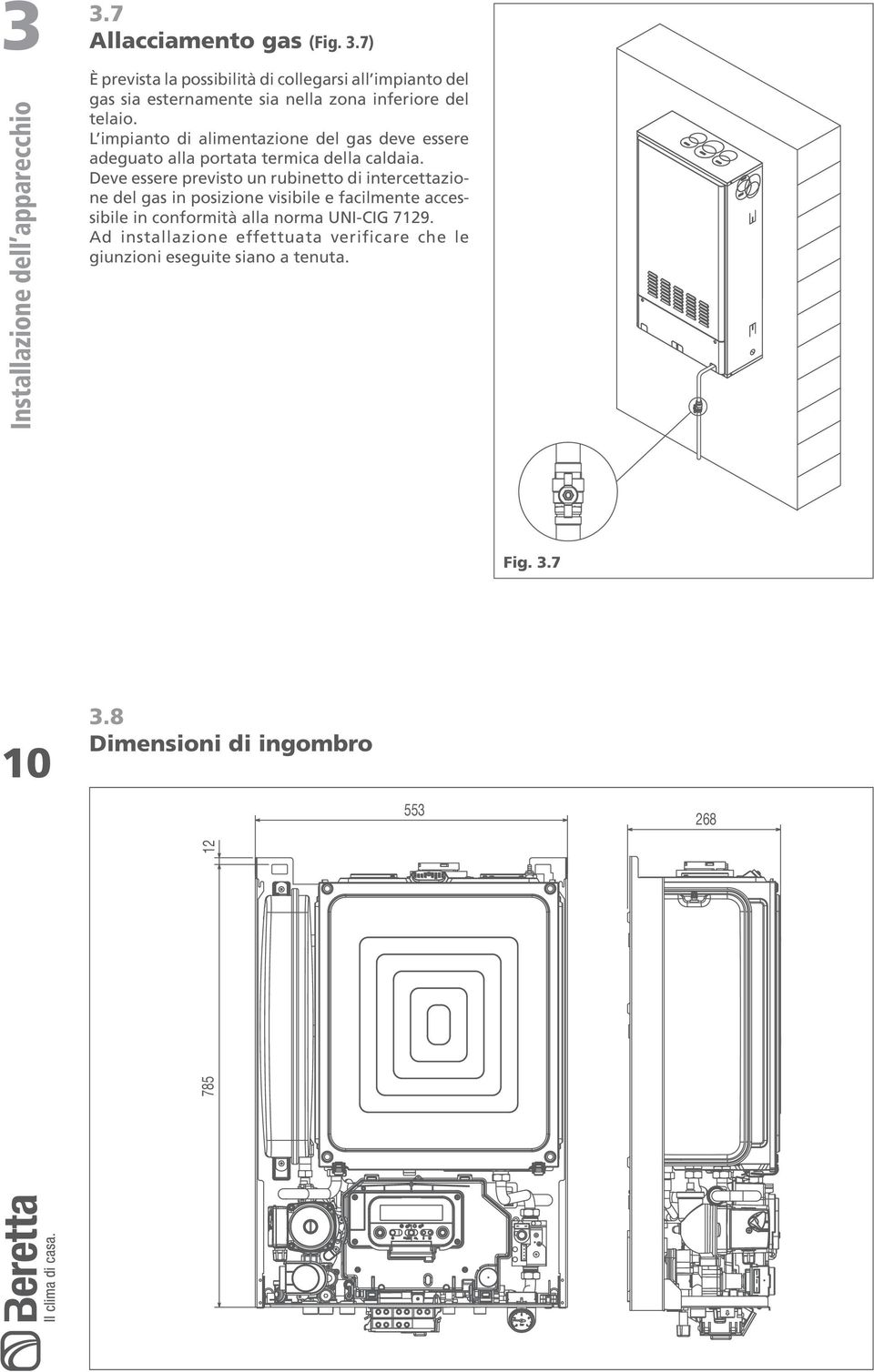 7) È prevista la possibilità di collegarsi all impianto del gas sia esternamente sia nella zona inferiore del telaio.