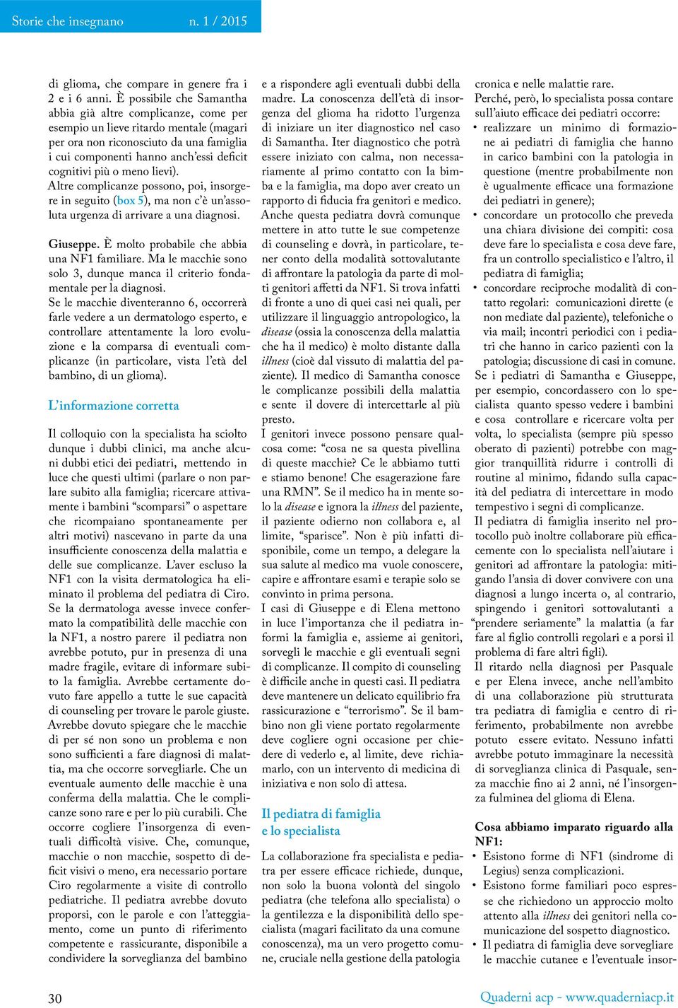 o meno lievi). Altre complicanze possono, poi, insorgere in seguito (box 5), ma non c è un assoluta urgenza di arrivare a una diagnosi. Giuseppe. È molto probabile che abbia una NF1 familiare.