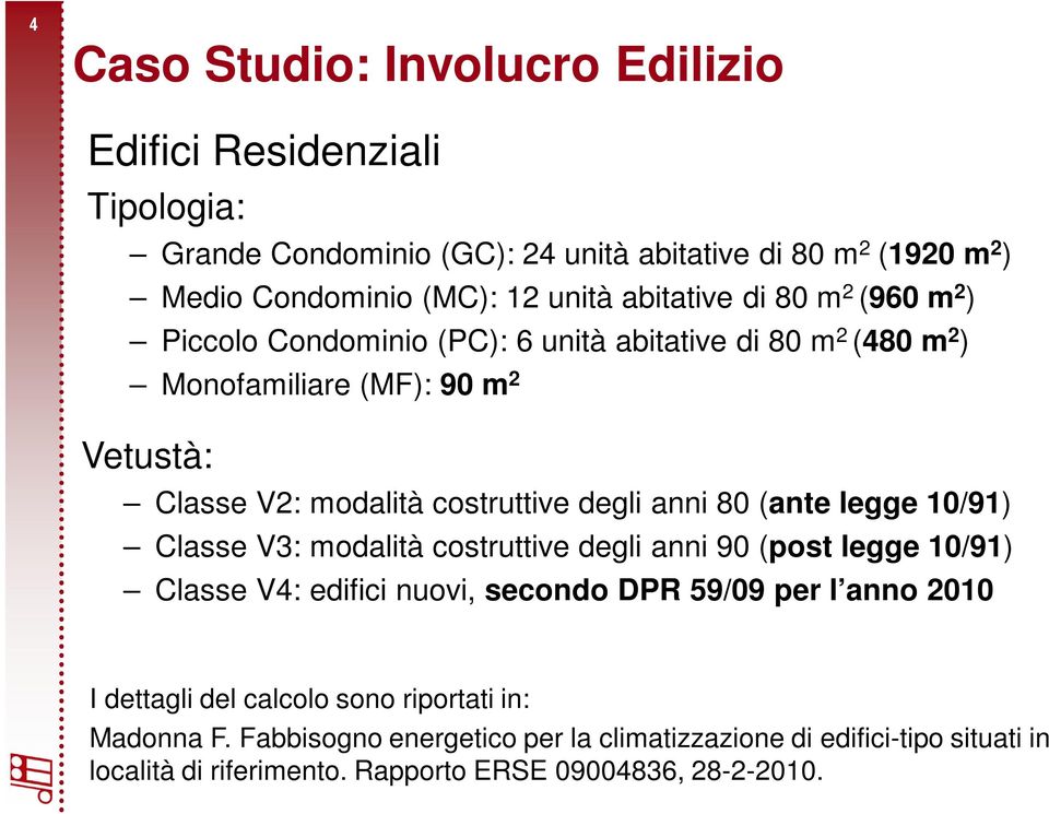 anni 80 (ante legge 10/91) Classe V3: modalità costruttive degli anni 90 (post legge 10/91) Classe V4: edifici nuovi, secondo DPR 59/09 per l anno 2010 I dettagli