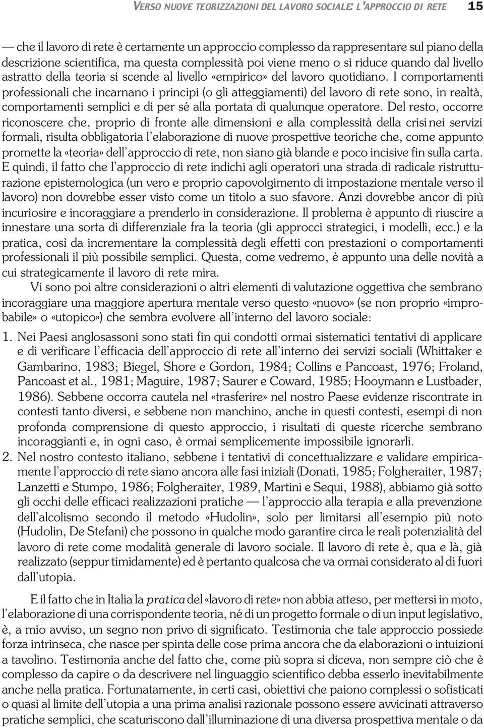 I comportamenti professionali che incarnano i principi (o gli atteggiamenti) del lavoro di rete sono, in realtà, comportamenti semplici e di per sé alla portata di qualunque operatore.