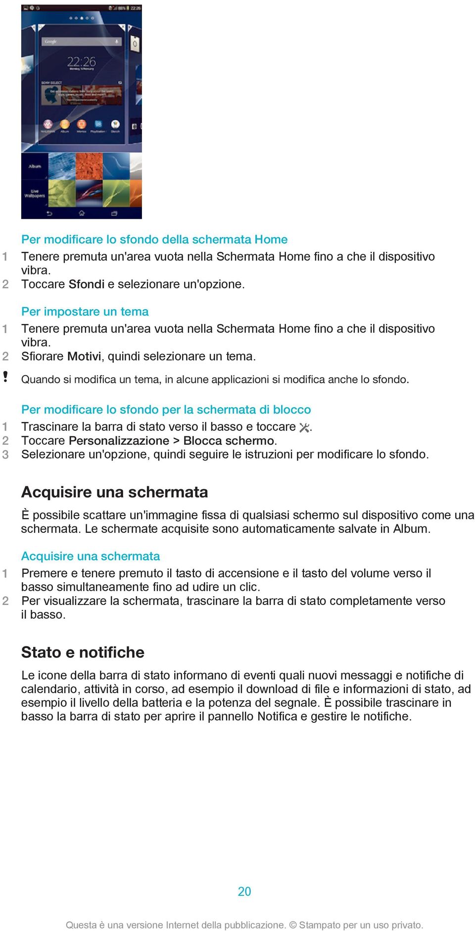 Quando si modifica un tema, in alcune applicazioni si modifica anche lo sfondo. Per modificare lo sfondo per la schermata di blocco 1 Trascinare la barra di stato verso il basso e toccare.