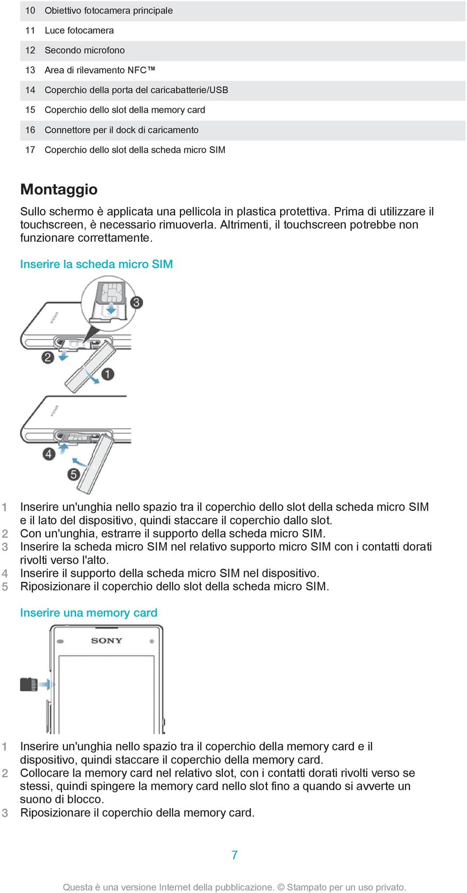 Prima di utilizzare il touchscreen, è necessario rimuoverla. Altrimenti, il touchscreen potrebbe non funzionare correttamente.