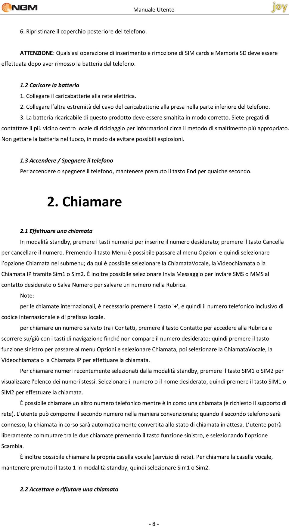 Collegare il caricabatterie alla rete elettrica. 2. Collegare l altra estremità del cavo del caricabatterie alla presa nella parte inferiore del telefono. 3.