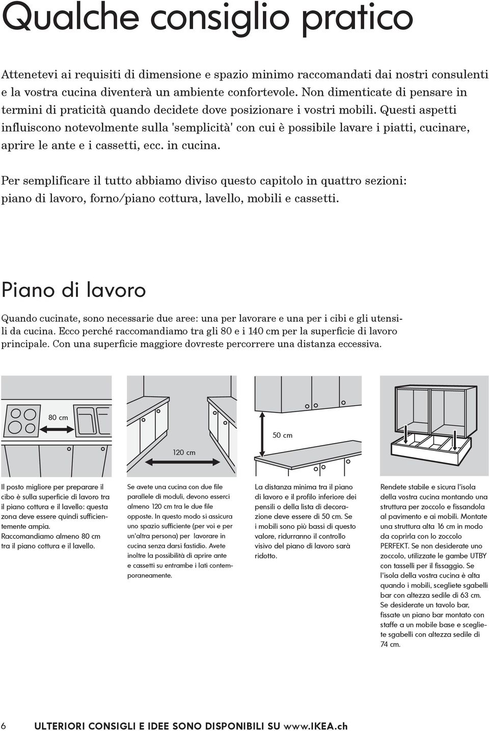 Questi aspetti influiscono notevolmente sulla 'semplicità' con cui è possibile lavare i piatti, cucinare, aprire le ante e i cassetti, ecc. in cucina.