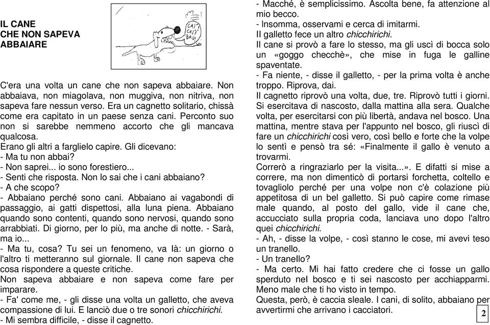 Gli dicevano: - Ma tu non abbai? - Non saprei... io sono forestiero... - Senti che risposta. Non lo sai che i cani abbaiano? - A che scopo? - Abbaiano perché sono cani.