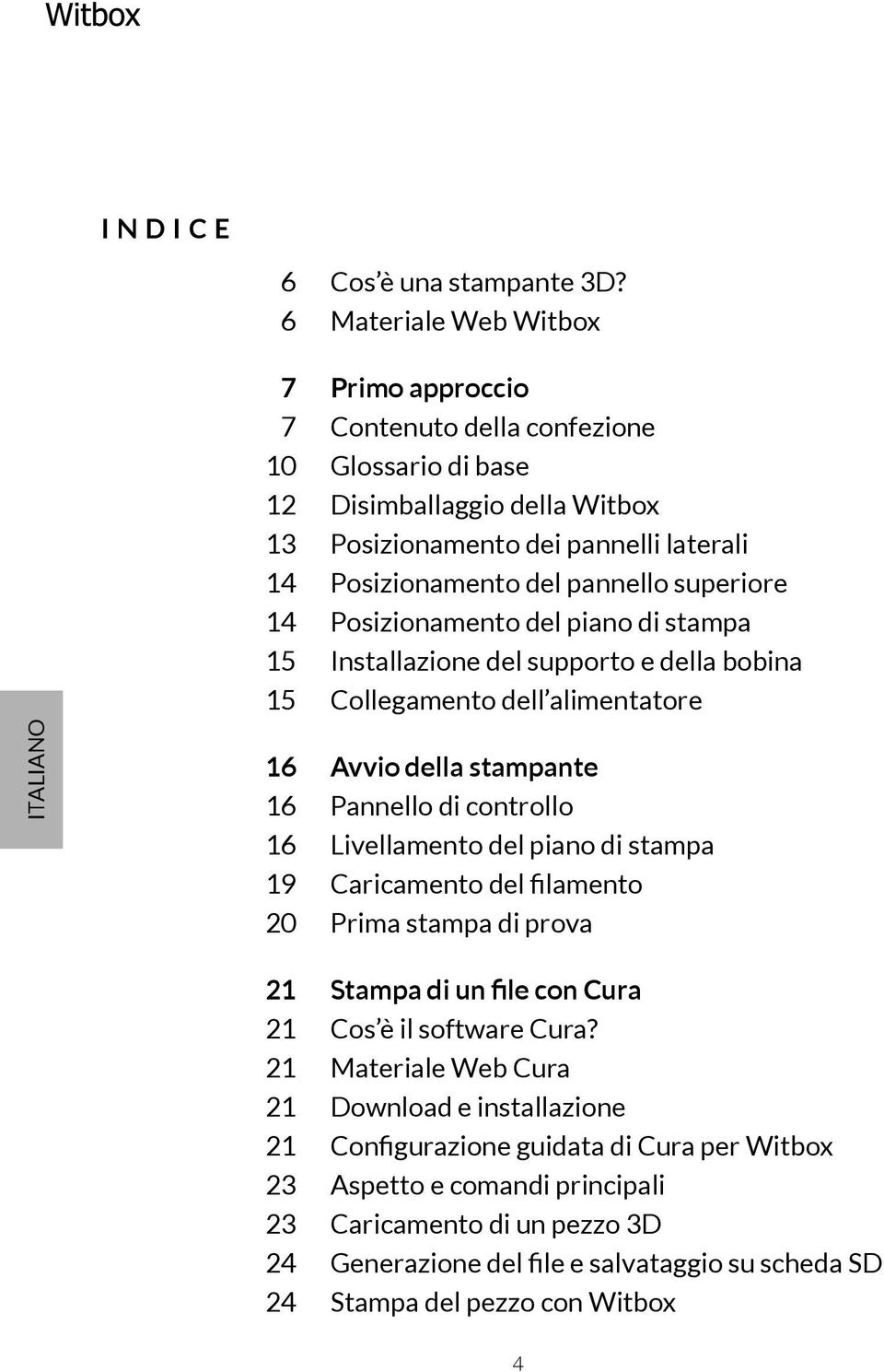 superiore 14 Posizionamento del piano di stampa 15 Installazione del supporto e della bobina 15 Collegamento dell alimentatore 16 Avvio della stampante 16 Pannello di controllo 16 Livellamento del