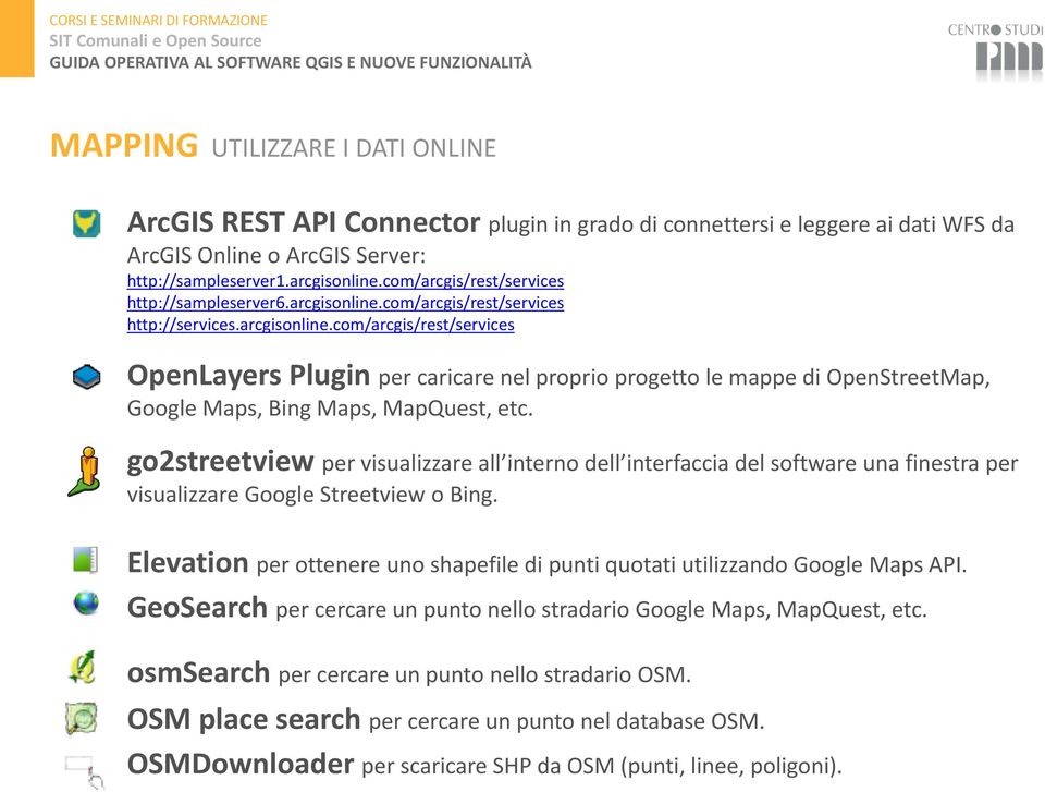com/arcgis/rest/services http://services.arcgisonline.com/arcgis/rest/services OpenLayers Plugin per caricare nel proprio progetto le mappe di OpenStreetMap, Google Maps, Bing Maps, MapQuest, etc.