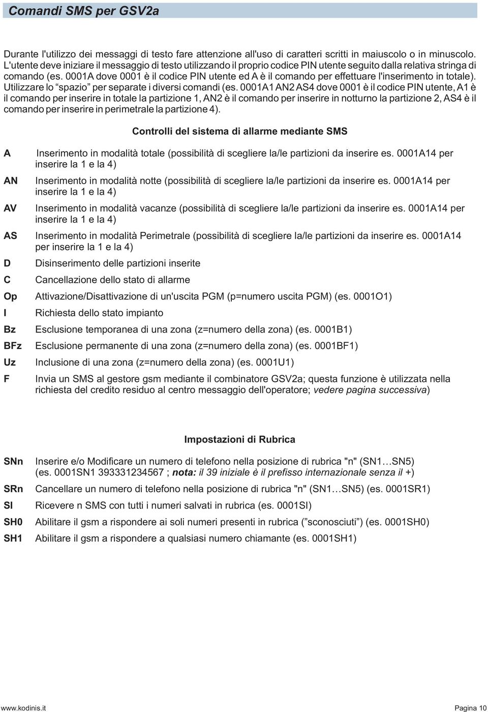 0001A dove 0001 è il codice PIN utente ed A è il comando per effettuare l'inserimento in totale). Utilizzare lo spazio per separate i diversi comandi (es.