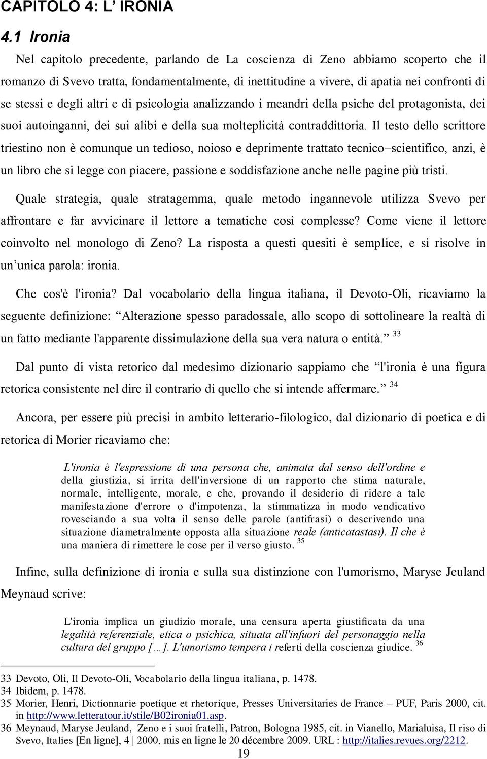 degli altri e di psicologia analizzando i meandri della psiche del protagonista, dei suoi autoinganni, dei sui alibi e della sua molteplicità contraddittoria.