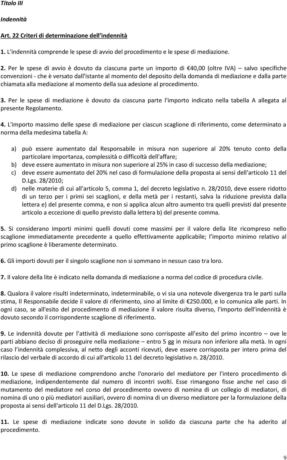 Per le spese di avvio è dovuto da ciascuna parte un importo di 40,00 (oltre IVA) salvo specifiche convenzioni - che è versato dall'istante al momento del deposito della domanda di mediazione e dalla