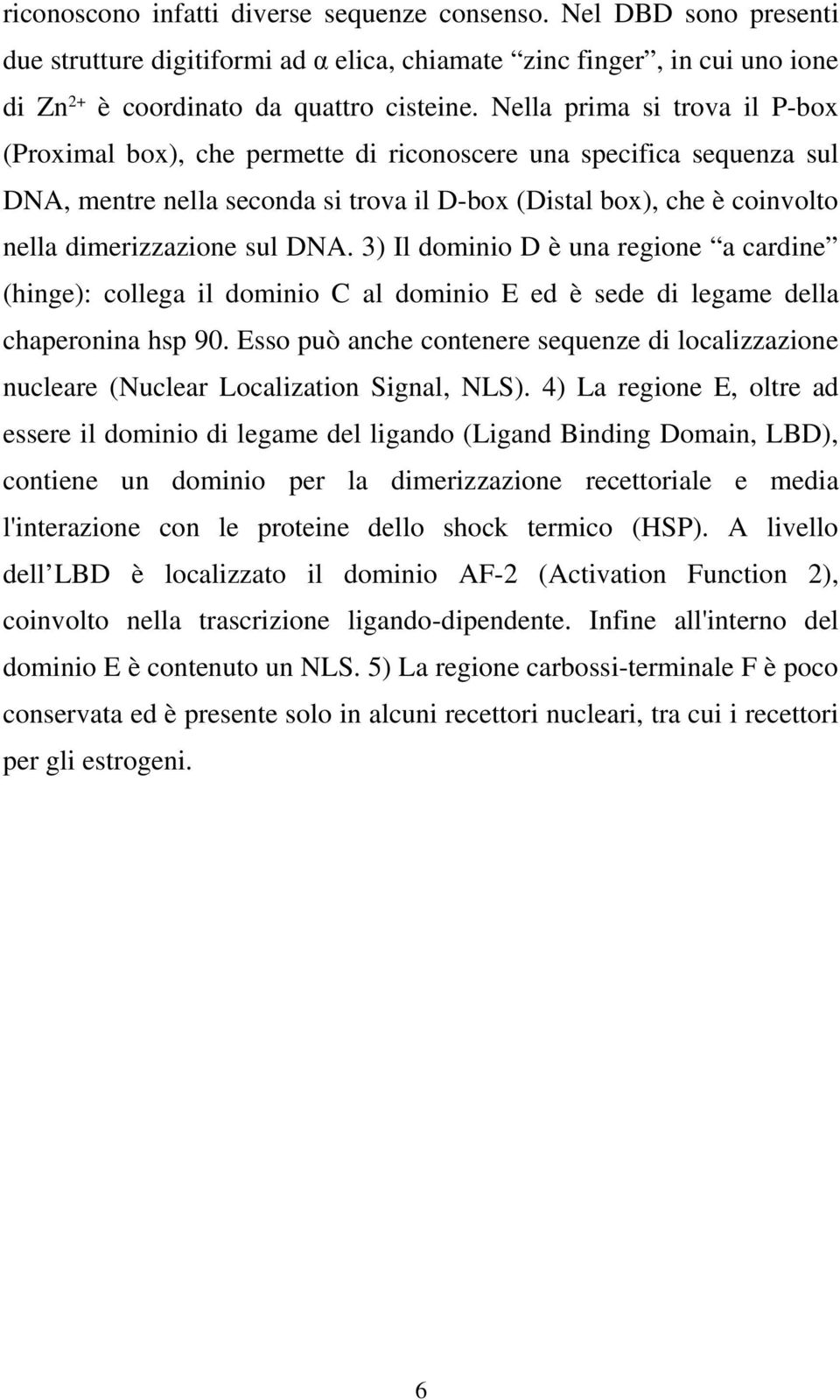 DNA. 3) Il dominio D è una regione a cardine (hinge): collega il dominio C al dominio E ed è sede di legame della chaperonina hsp 90.