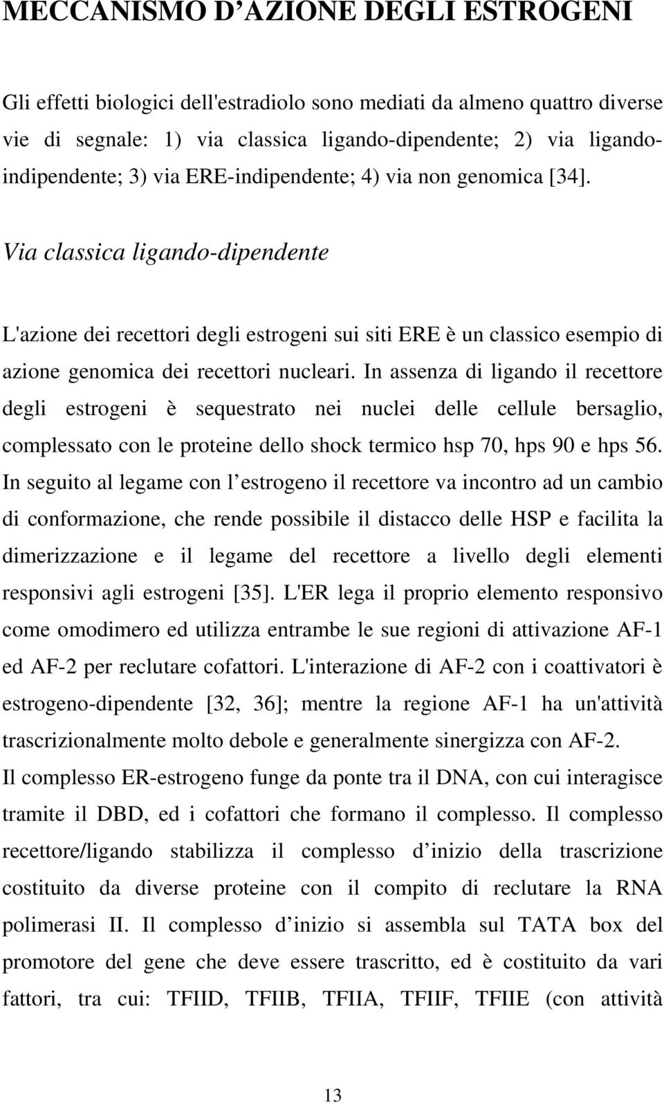 In assenza di ligando il recettore degli estrogeni è sequestrato nei nuclei delle cellule bersaglio, complessato con le proteine dello shock termico hsp 70, hps 90 e hps 56.