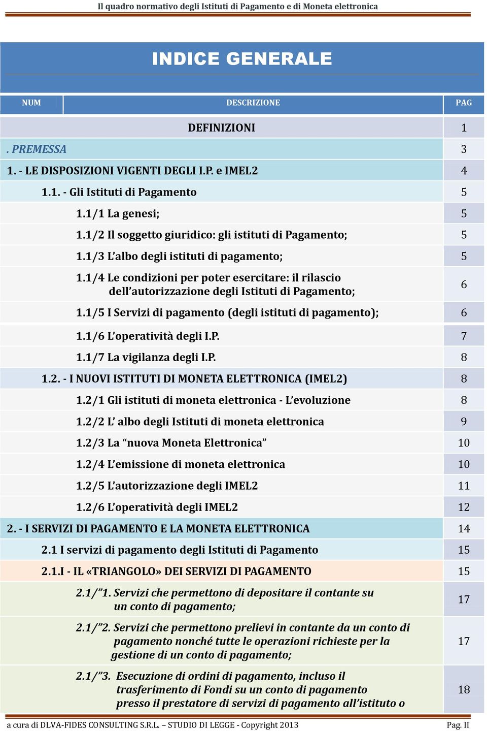 1/4 Le condizioni per poter esercitare: il rilascio dell autorizzazione degli Istituti di Pagamento; 6 1.1/5 I Servizi di pagamento (degli istituti di pagamento); 6 1.1/6 L operatività degli I.P. 7 1.