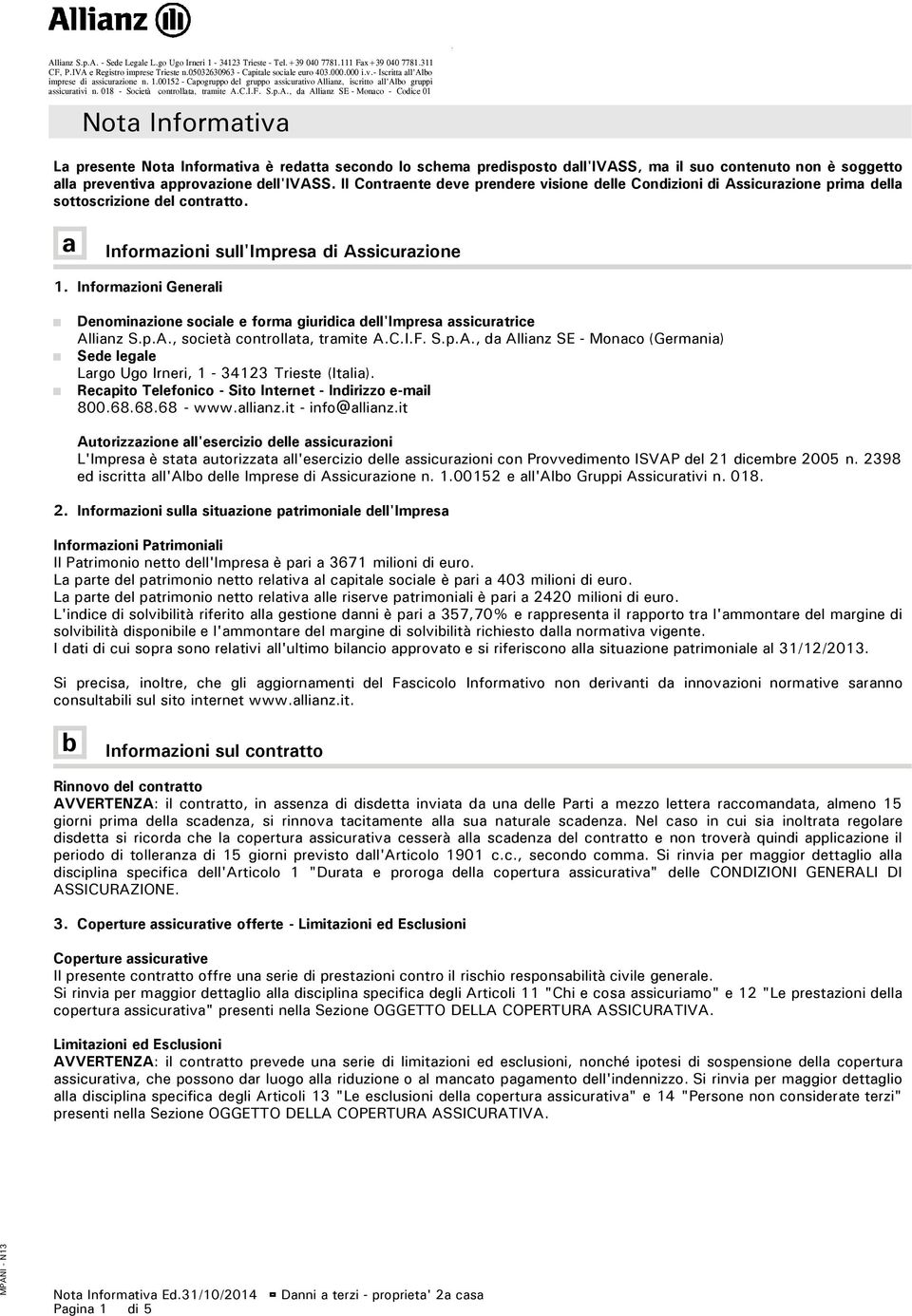 Il Contraente deve prendere visione delle Condizioni di Assicurazione prima della sottoscrizione del contratto. a Informazioni sull'impresa di Assicurazione 1.