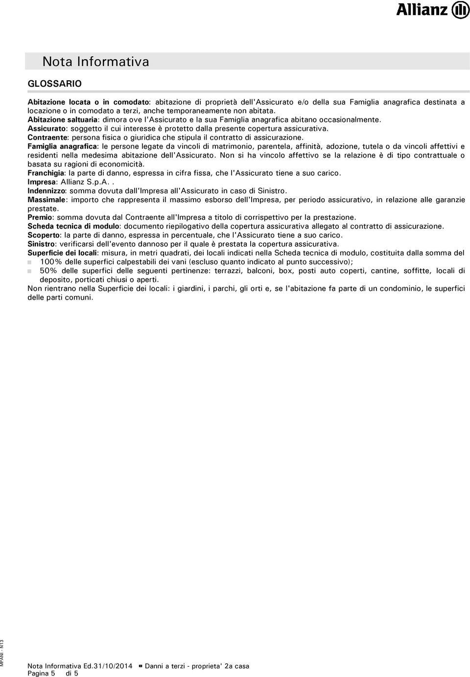 Assicurato: soggetto il cui interesse è protetto dalla presente copertura assicurativa. Contraente: persona fisica o giuridica che stipula il contratto di assicurazione.