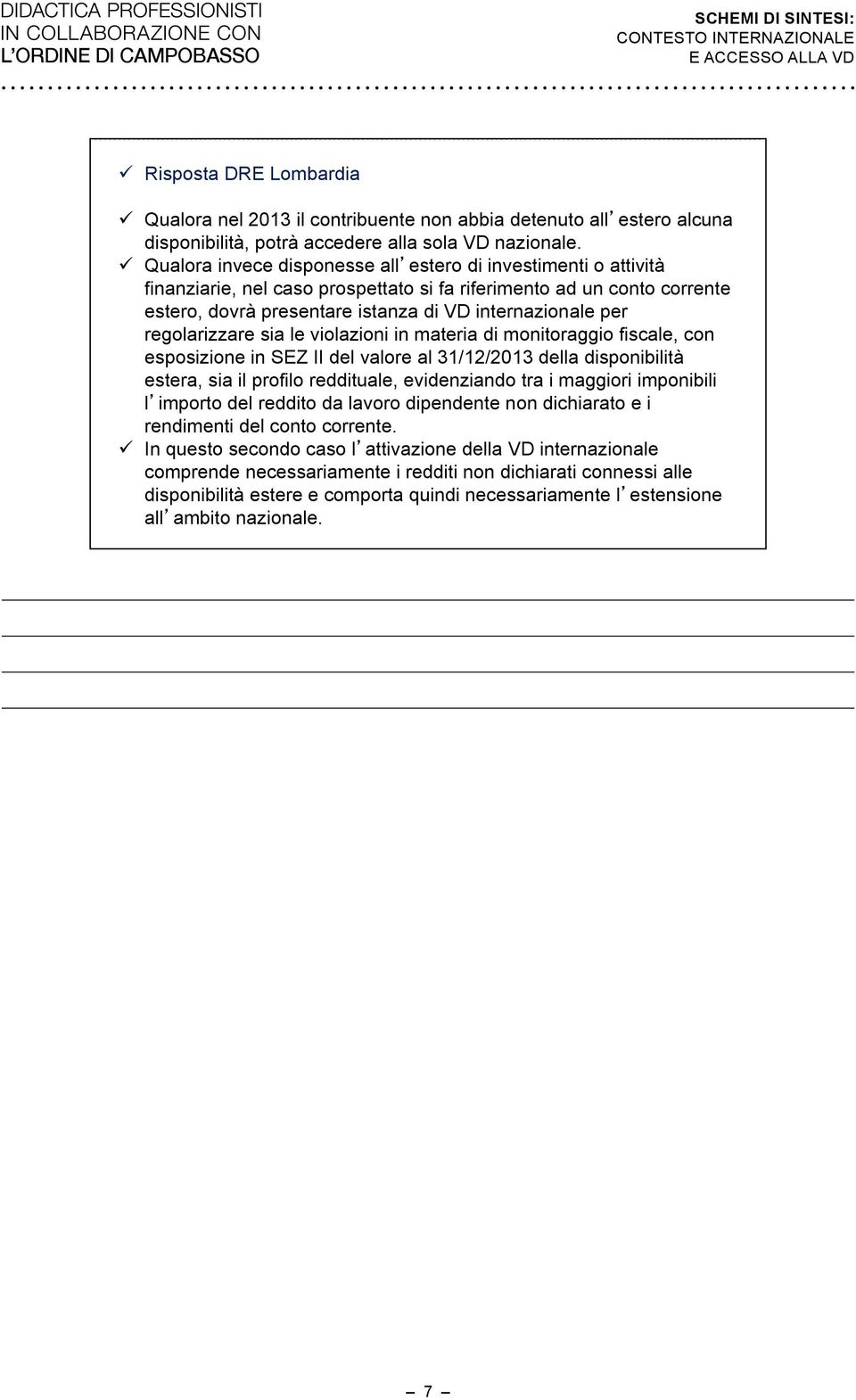 regolarizzare sia le violazioni in materia di monitoraggio fiscale, con esposizione in SEZ II del valore al 31/12/2013 della disponibilità estera, sia il profilo reddituale, evidenziando tra i