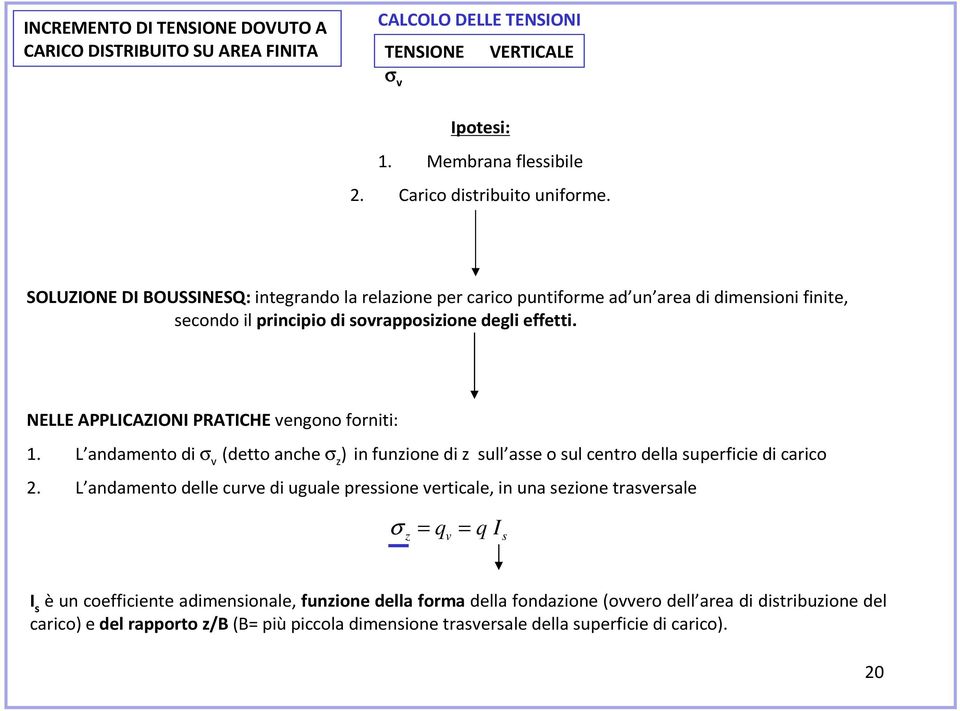 NELLE APPLICAZIONI PRATICHE vengono forniti: 1. L andamento di σ v (detto anche σ z ) in funzione di z sull asse o sul centro della superficie di carico 2.