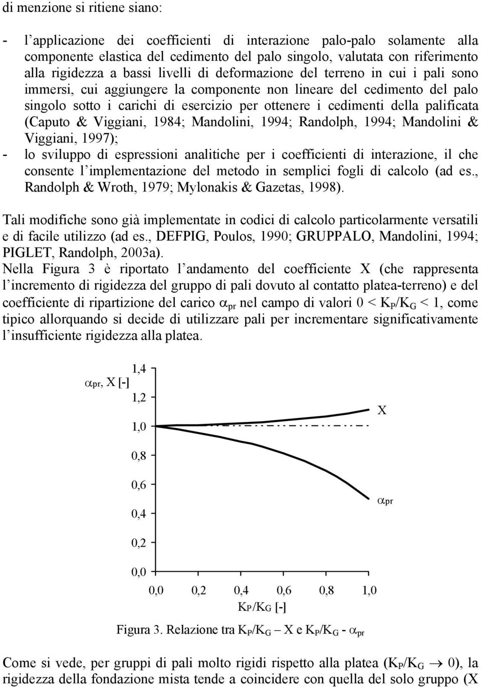 della palificata (Caputo & Viggiani, 1984; Mandolini, 1994; Randolph, 1994; Mandolini & Viggiani, 1997); - lo sviluppo di espressioni analitiche per i coefficienti di interazione, il che consente l