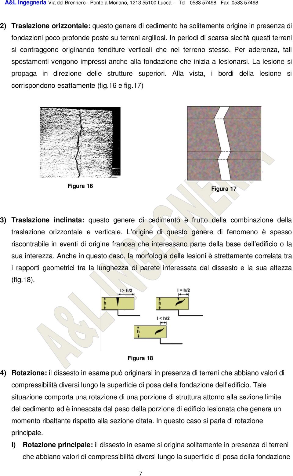 Per aderenza, tali spostamenti vengono impressi anche alla fondazione che inizia a lesionarsi. La lesione si propaga in direzione delle strutture superiori.