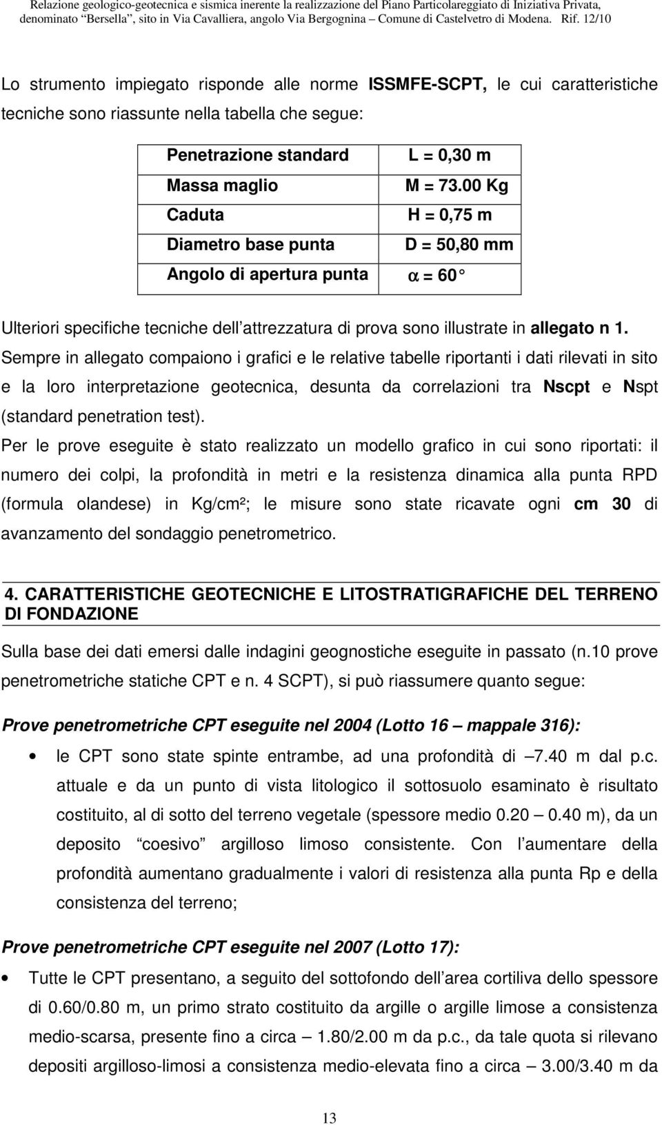 Sempre in allegato compaiono i grafici e le relative tabelle riportanti i dati rilevati in sito e la loro interpretazione geotecnica, desunta da correlazioni tra Nscpt e Nspt (standard penetration