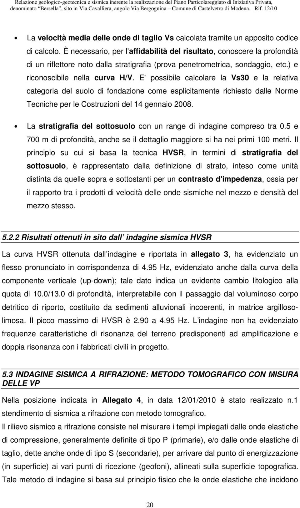 E' possibile calcolare la Vs30 e la relativa categoria del suolo di fondazione come esplicitamente richiesto dalle Norme Tecniche per le Costruzioni del 14 gennaio 2008.