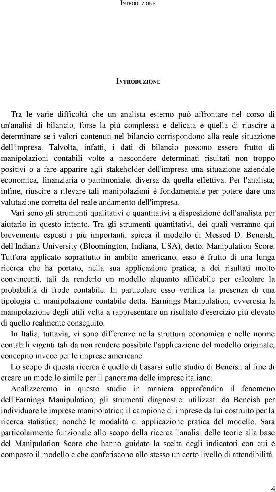 Talvolta, infatti, i dati di bilancio possono essere frutto di manipolazioni contabili volte a nascondere determinati risultati non troppo positivi o a fare apparire agli stakeholder dell'impresa una