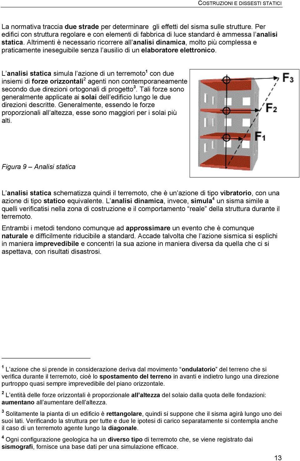 L analisi statica simula l azione di un terremoto 1 con due insiemi di forze orizzontali 2 agenti non contemporaneamente secondo due direzioni ortogonali di progetto 3.