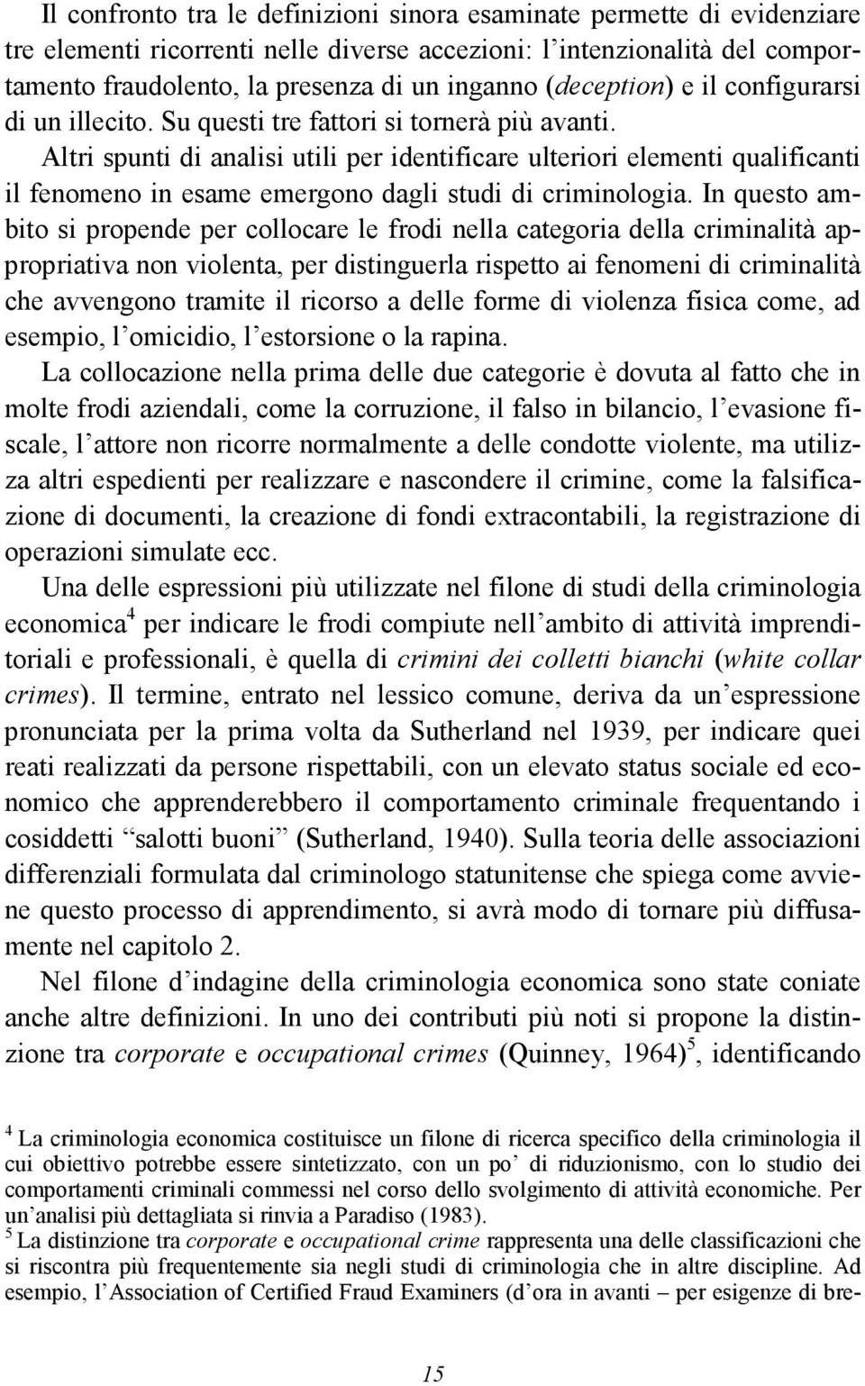 Altri spunti di analisi utili per identificare ulteriori elementi qualificanti il fenomeno in esame emergono dagli studi di criminologia.